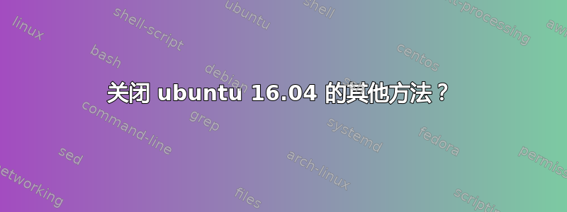 关闭 ubuntu 16.04 的其他方法？