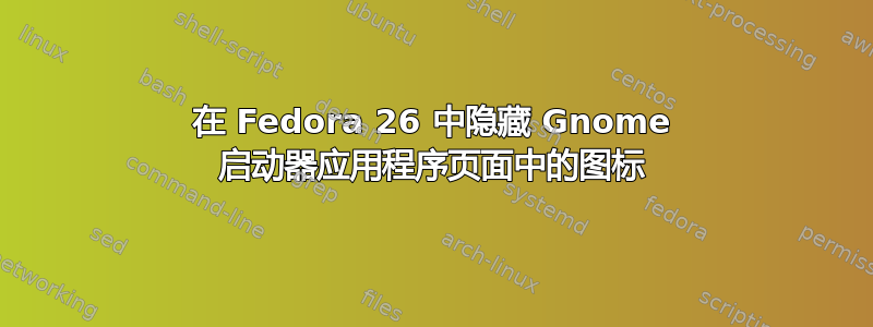 在 Fedora 26 中隐藏 Gnome 启动器应用程序页面中的图标