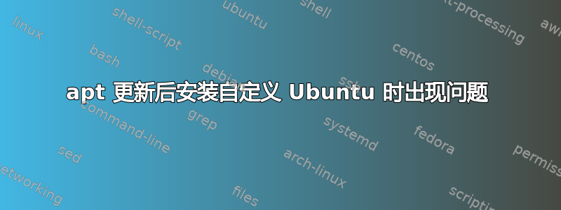 apt 更新后安装自定义 Ubuntu 时出现问题