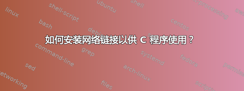 如何安装网络链接以供 C 程序使用？