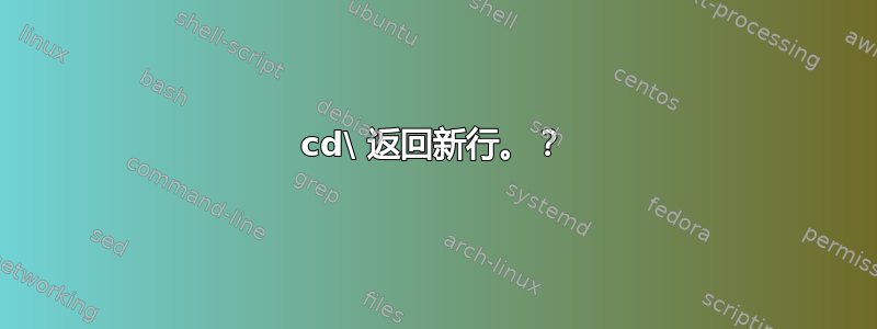 cd\ 返回新行。？