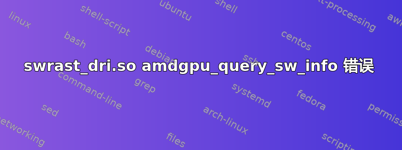 swrast_dri.so amdgpu_query_sw_info 错误