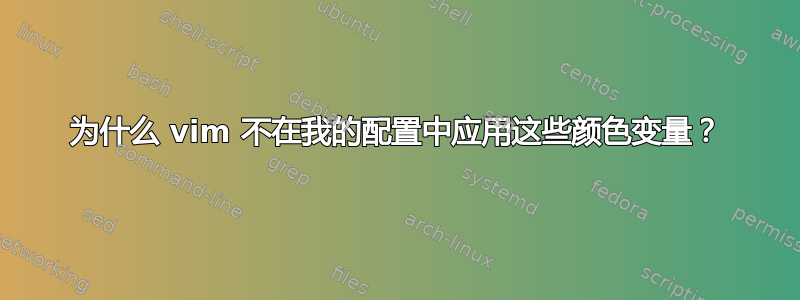 为什么 vim 不在我的配置中应用这些颜色变量？