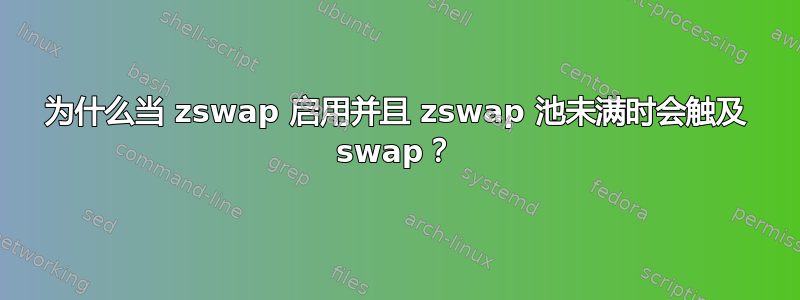 为什么当 zswap 启用并且 zswap 池未满时会触及 swap？