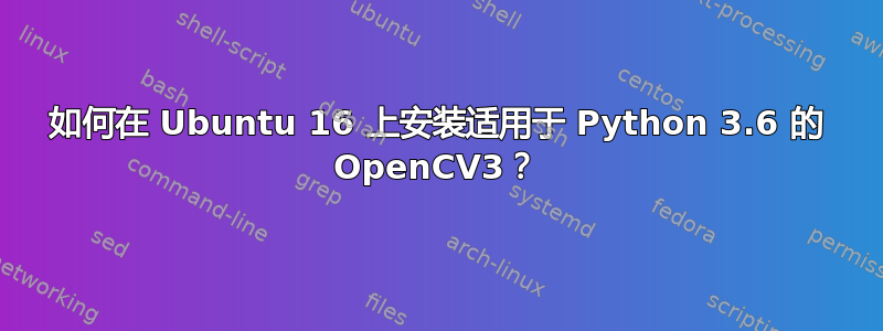 如何在 Ubuntu 16 上安装适用于 Python 3.6 的 OpenCV3？