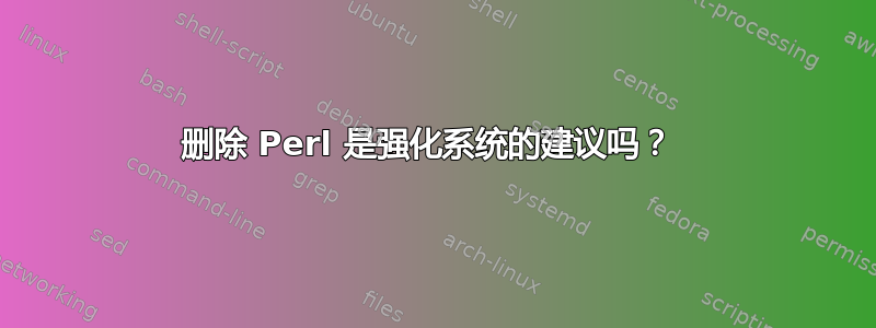 删除 Perl 是强化系统的建议吗？ 