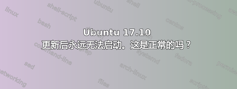 Ubuntu 17.10 更新后永远无法启动。这是正常的吗？