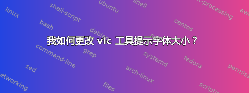 我如何更改 vlc 工具提示字体大小？