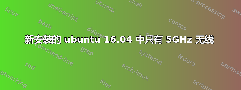 新安装的 ubuntu 16.04 中只有 5GHz 无线