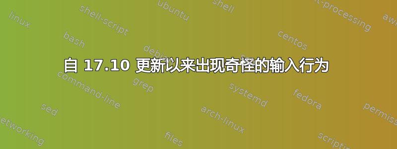 自 17.10 更新以来出现奇怪的输入行为