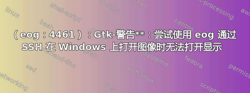 （eog：4461）：Gtk-警告**：尝试使用 eog 通过 SSH 在 Windows 上打开图像时无法打开显示 