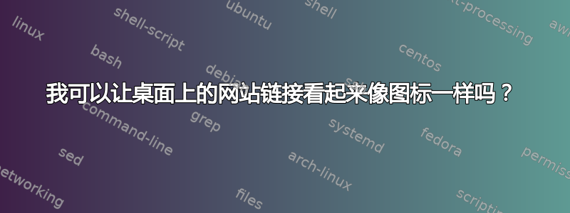 我可以让桌面上的网站链接看起来像图标一样吗？