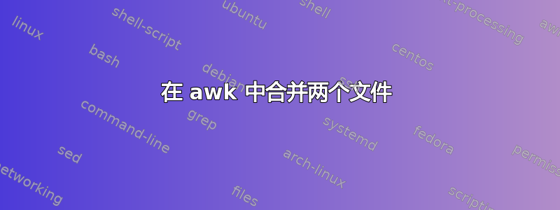 在 awk 中合并两个文件