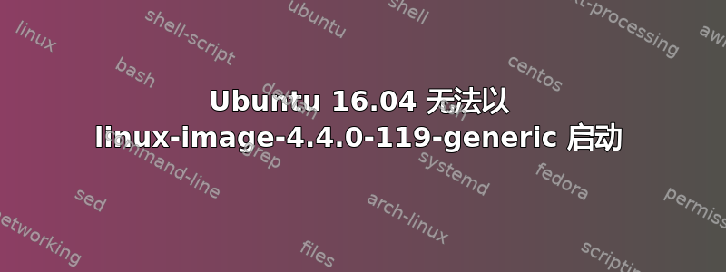 Ubuntu 16.04 无法以 linux-image-4.4.0-119-generic 启动