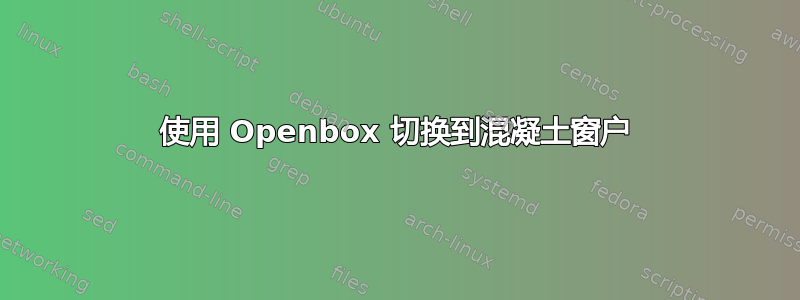 使用 Openbox 切换到混凝土窗户