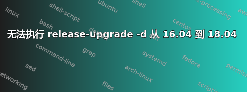 无法执行 release-upgrade -d 从 16.04 到 18.04 