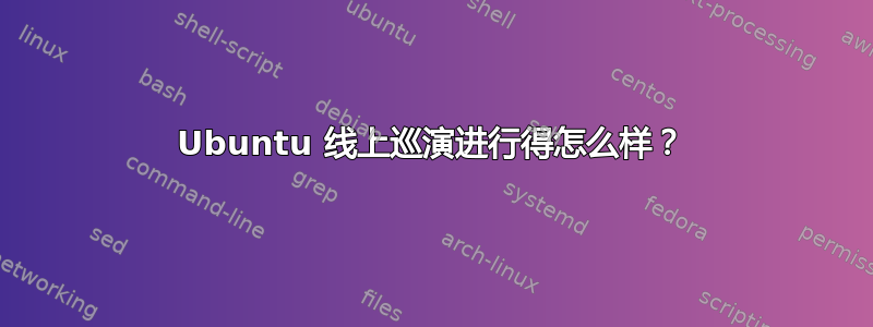 Ubuntu 线上巡演进行得怎么样？