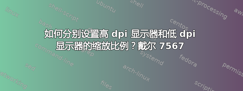 如何分别设置高 dpi 显示器和低 dpi 显示器的缩放比例？戴尔 7567