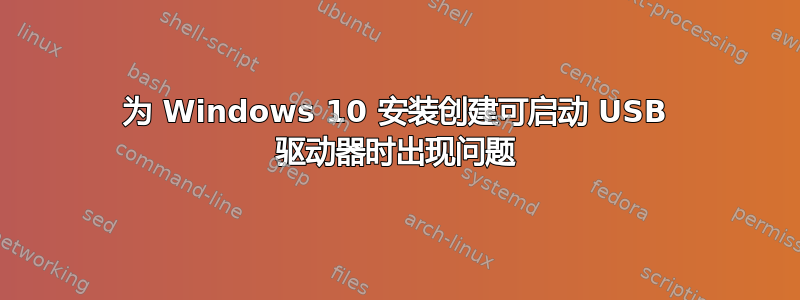 为 Windows 10 安装创建可启动 USB 驱动器时出现问题