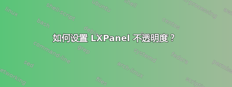 如何设置 LXPanel 不透明度？