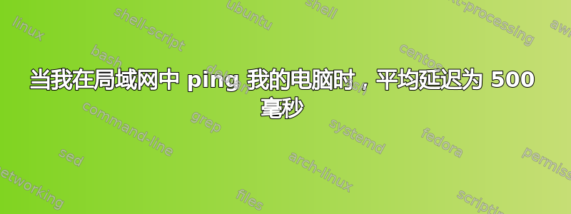 当我在局域网中 ping 我的电脑时，平均延迟为 500 毫秒