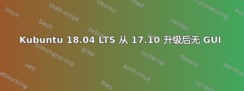 Kubuntu 18.04 LTS 从 17.10 升级后无 GUI