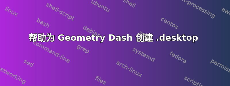 帮助为 Geometry Dash 创建 .desktop