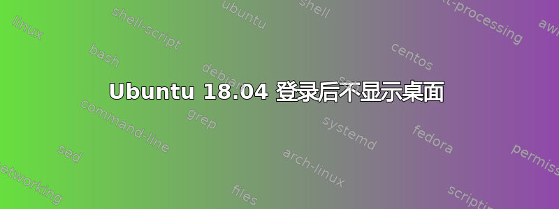 Ubuntu 18.04 登录后不显示桌面