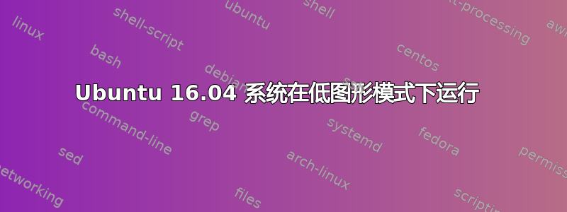 Ubuntu 16.04 系统在低图形模式下运行 