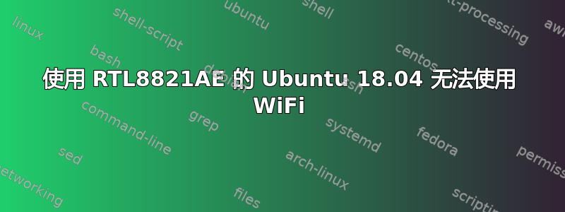 使用 RTL8821AE 的 Ubuntu 18.04 无法使用 WiFi