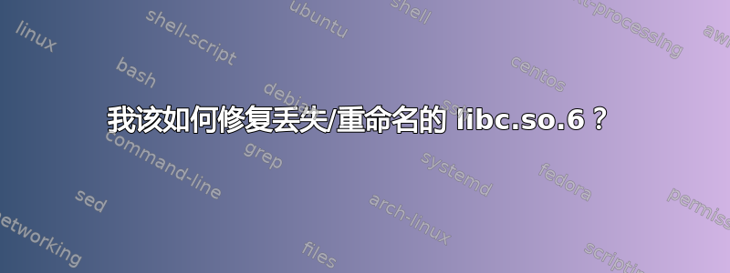 我该如何修复丢失/重命名的 libc.so.6？