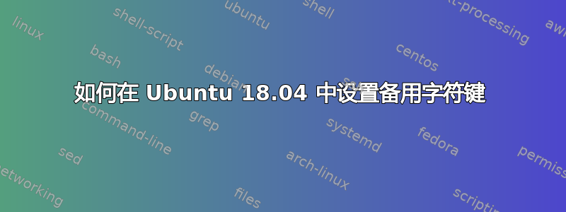 如何在 Ubuntu 18.04 中设置备用字符键