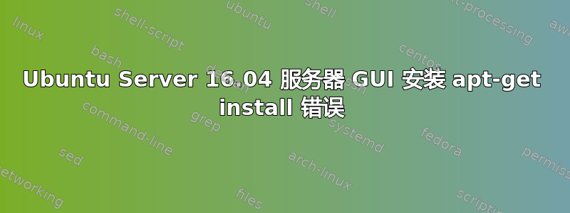 Ubuntu Server 16.04 服务器 GUI 安装 apt-get install 错误