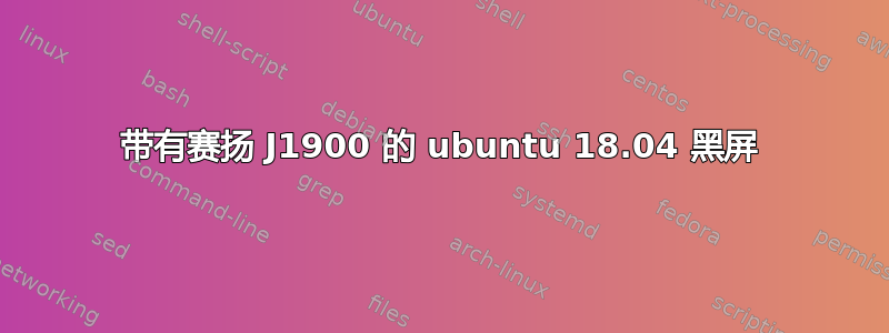 带有赛扬 J1900 的 ubuntu 18.04 黑屏