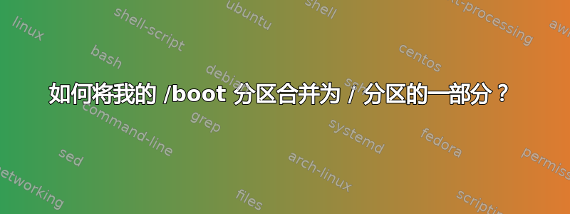 如何将我的 /boot 分区合并为 / 分区的一部分？