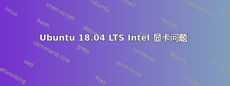 Ubuntu 18.04 LTS Intel 显卡问题