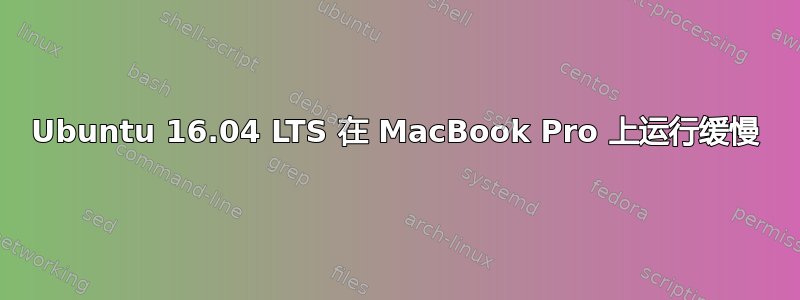 Ubuntu 16.04 LTS 在 MacBook Pro 上运行缓慢