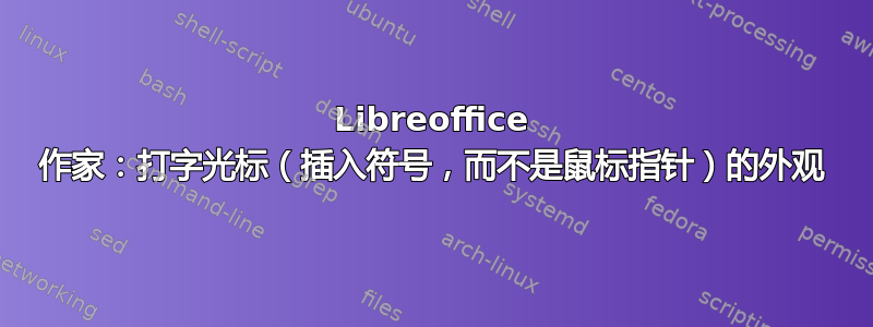 Libreoffice 作家：打字光标（插入符号，而不是鼠标指针）的外观