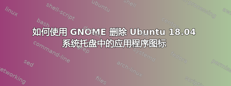 如何使用 GNOME 删除 Ubuntu 18.04 系统托盘中的应用程序图标