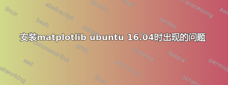 安装matplotlib ubuntu 16.04时出现的问题