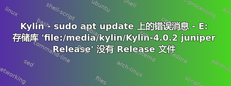 Kylin - sudo apt update 上的错误消息 - E: 存储库 'file:/media/kylin/Kylin-4.0.2 juniper Release' 没有 Release 文件