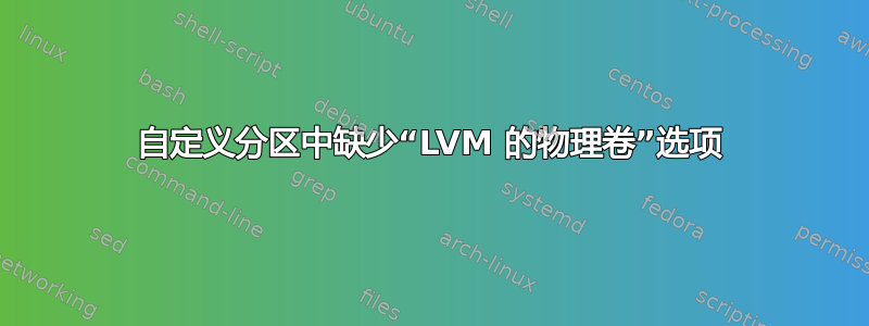 自定义分区中缺少“LVM 的物理卷”选项