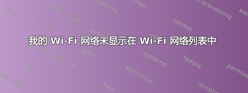 我的 Wi-Fi 网络未显示在 Wi-Fi 网络列表中