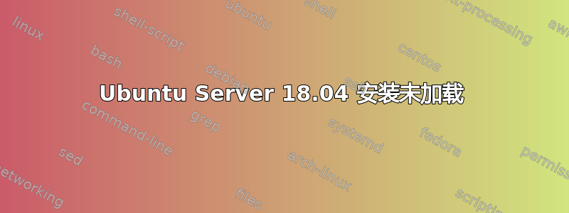 Ubuntu Server 18.04 安装未加载