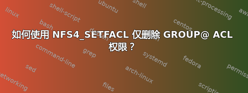 如何使用 NFS4_SETFACL 仅删除 GROUP@ ACL 权限？