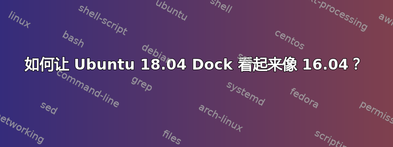 如何让 Ubuntu 18.04 Dock 看起来像 16.04？