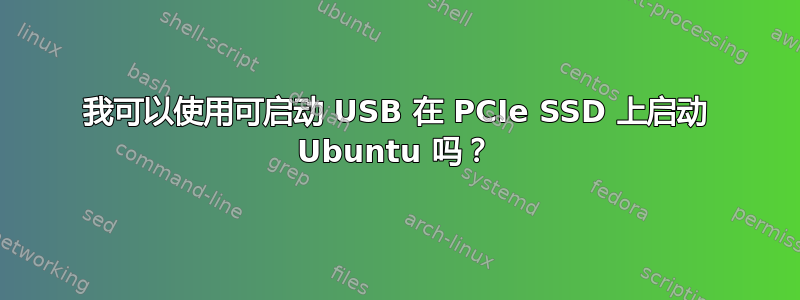 我可以使用可启动 USB 在 PCIe SSD 上启动 Ubuntu 吗？