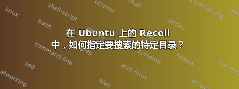 在 Ubuntu 上的 Recoll 中，如何指定要搜索的特定目录？