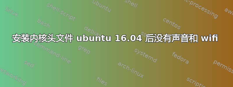 安装内核头文件 ubuntu 16.04 后没有声音和 wifi