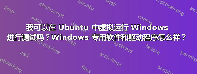 我可以在 Ubuntu 中虚拟运行 Windows 进行测试吗？Windows 专用软件和驱动程序怎么样？